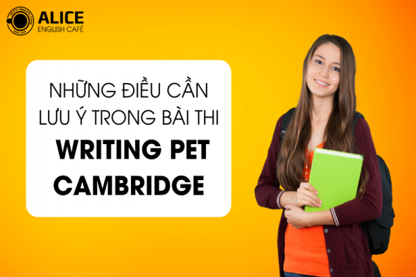 NHỮNG ĐIỀU CẦN LƯU Ý TRONG BÀI THI WRITING PET CAMBRIDGE 