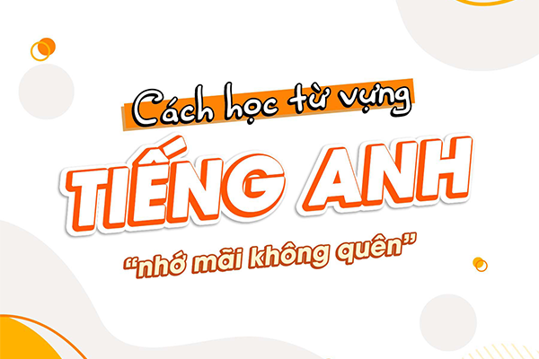 HỌC TỪ VỰNG NHỚ MÃI KHÔNG QUÊN