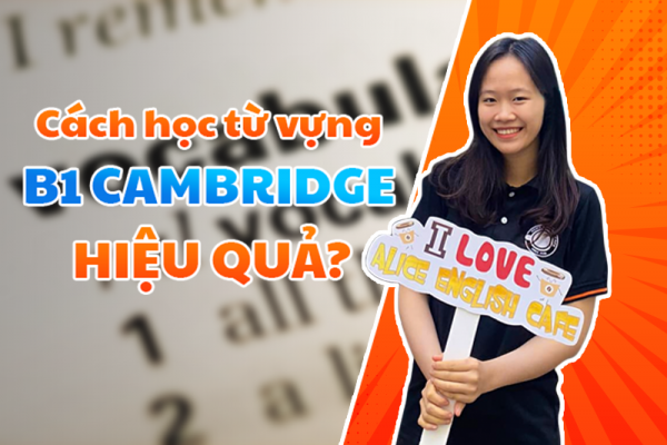 HỌC TỪ VỰNG B1 CAMBRIDGE NHƯ THẾ NÀO ĐỂ HIỆU QUẢ?